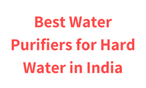 Best Water Purifiers for Hard Water in India