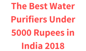 The Best Water Purifiers Under 5000 Rupees in India