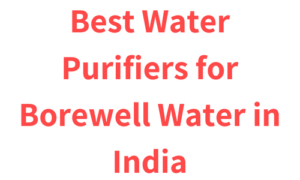 Best Water Purifiers for Borewell Water in India