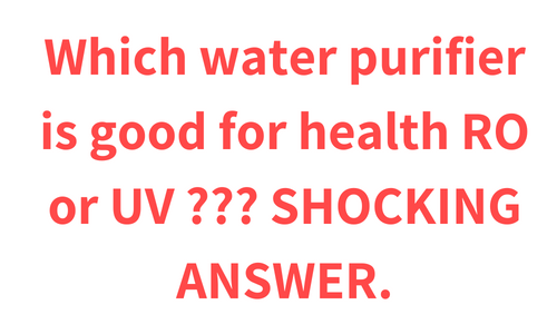 Which water purifier is good for health RO or UV ?