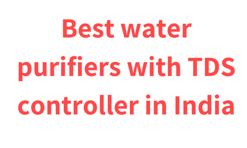 Best water purifiers with TDS controller in India