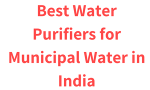 Best Water Purifiers for Municipal Water in India